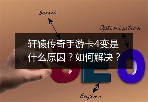 轩辕传奇手游卡4变是什么原因？如何解决？