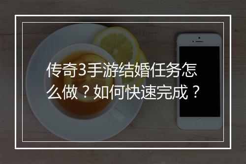 传奇3手游结婚任务怎么做？如何快速完成？