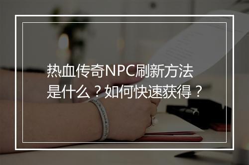 热血传奇NPC刷新方法是什么？如何快速获得？