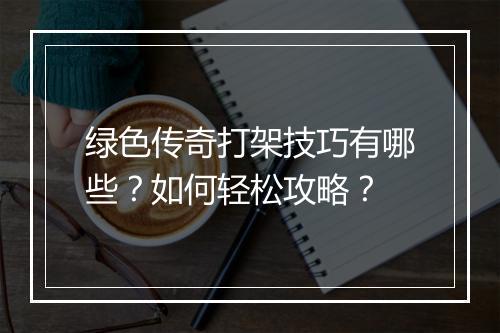 绿色传奇打架技巧有哪些？如何轻松攻略？