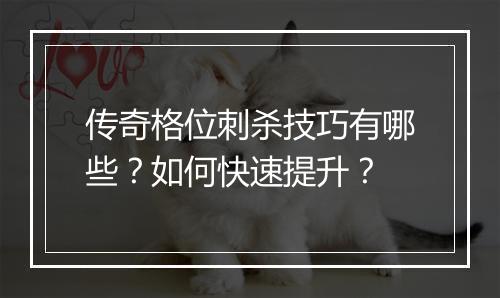 传奇格位刺杀技巧有哪些？如何快速提升？