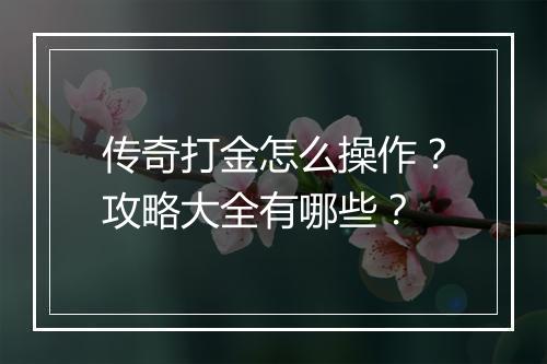 传奇打金怎么操作？攻略大全有哪些？