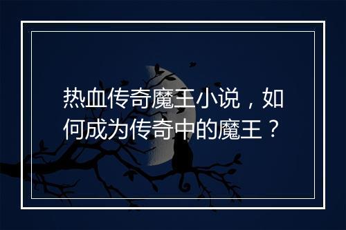 热血传奇魔王小说，如何成为传奇中的魔王？