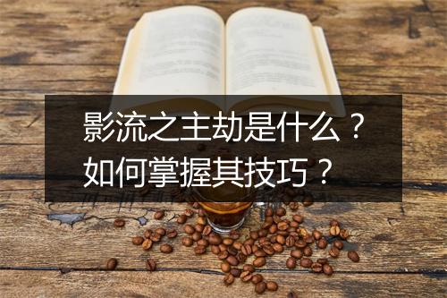 影流之主劫是什么？如何掌握其技巧？