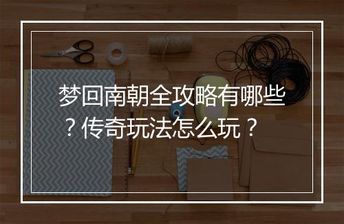 梦回南朝全攻略有哪些？传奇玩法怎么玩？