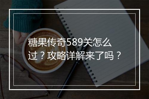糖果传奇589关怎么过？攻略详解来了吗？