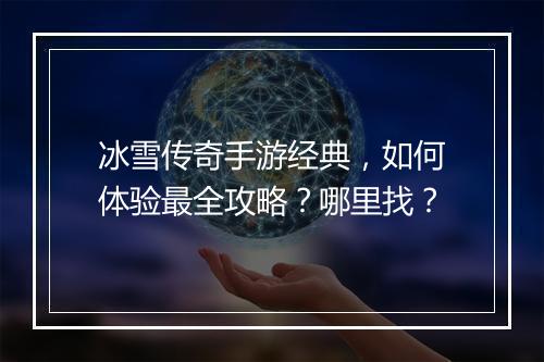 冰雪传奇手游经典，如何体验最全攻略？哪里找？