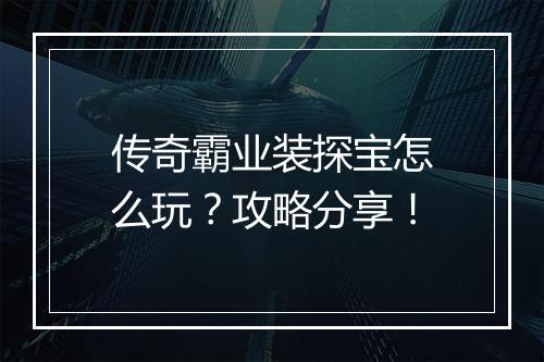 传奇霸业装探宝怎么玩？攻略分享！