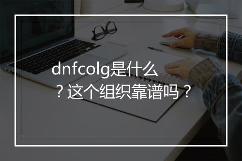dnfcolg是什么？这个组织靠谱吗？