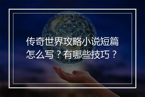 传奇世界攻略小说短篇怎么写？有哪些技巧？
