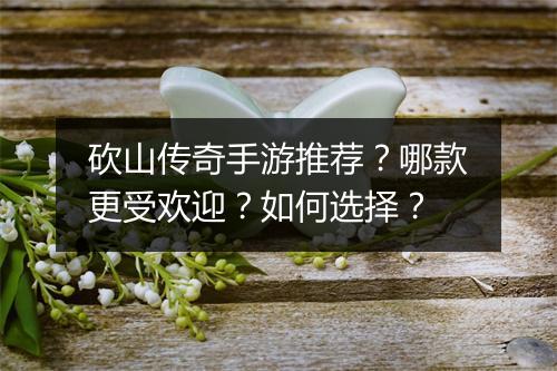 砍山传奇手游推荐？哪款更受欢迎？如何选择？