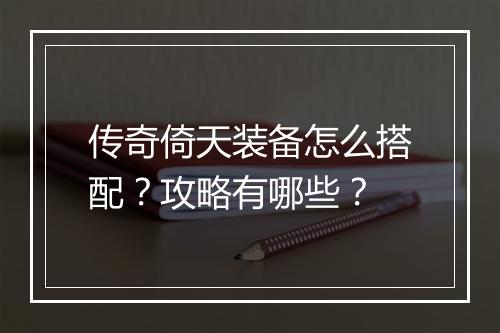传奇倚天装备怎么搭配？攻略有哪些？