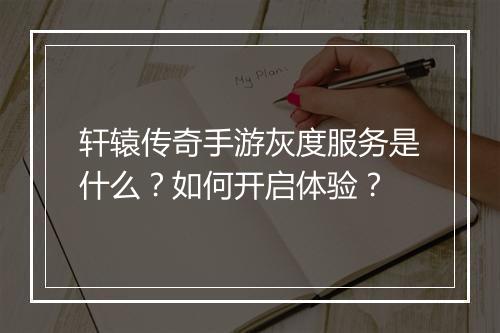 轩辕传奇手游灰度服务是什么？如何开启体验？