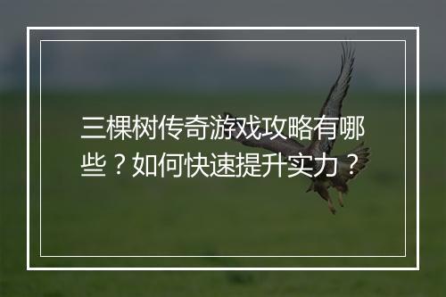 三棵树传奇游戏攻略有哪些？如何快速提升实力？