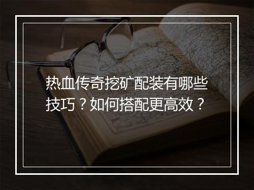 热血传奇挖矿配装有哪些技巧？如何搭配更高效？