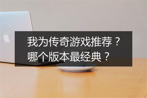 我为传奇游戏推荐？哪个版本最经典？