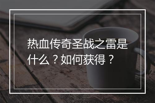 热血传奇圣战之雷是什么？如何获得？