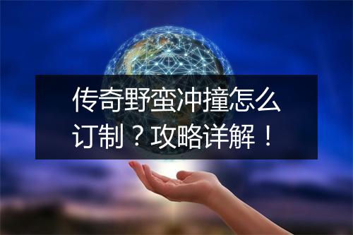 传奇野蛮冲撞怎么订制？攻略详解！