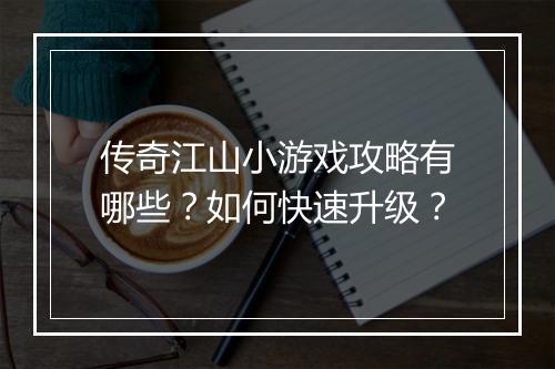 传奇江山小游戏攻略有哪些？如何快速升级？