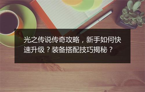 光之传说传奇攻略，新手如何快速升级？装备搭配技巧揭秘？