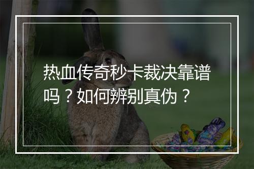 热血传奇秒卡裁决靠谱吗？如何辨别真伪？