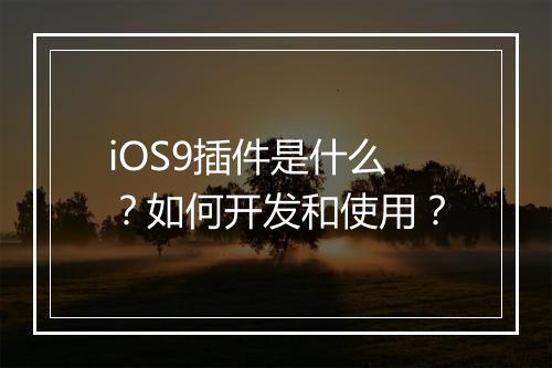 iOS9插件是什么？如何开发和使用？