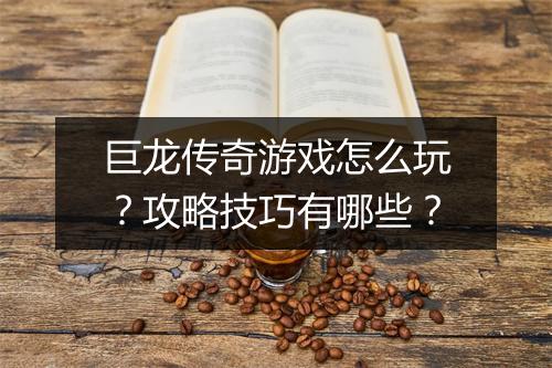 巨龙传奇游戏怎么玩？攻略技巧有哪些？