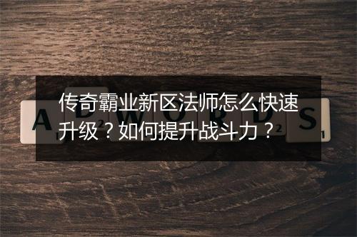 传奇霸业新区法师怎么快速升级？如何提升战斗力？