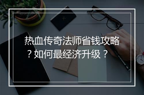 热血传奇法师省钱攻略？如何最经济升级？