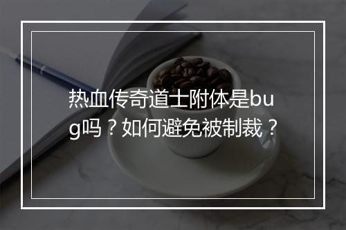 热血传奇道士附体是bug吗？如何避免被制裁？