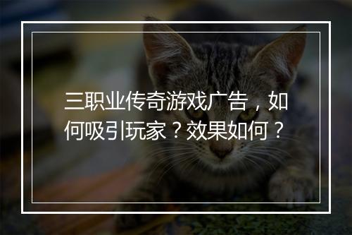 三职业传奇游戏广告，如何吸引玩家？效果如何？