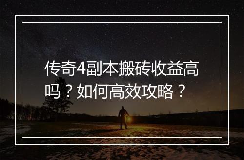 传奇4副本搬砖收益高吗？如何高效攻略？