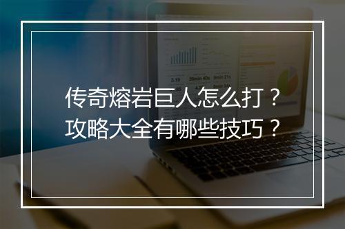 传奇熔岩巨人怎么打？攻略大全有哪些技巧？