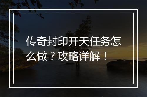 传奇封印开天任务怎么做？攻略详解！