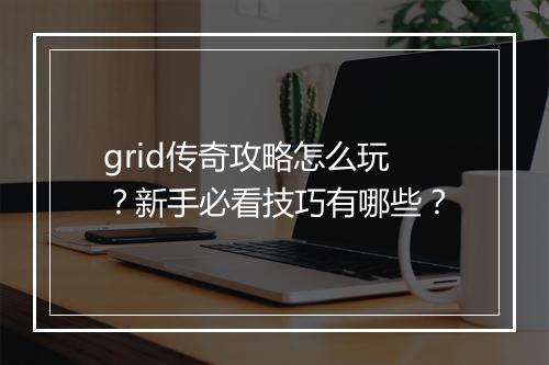 grid传奇攻略怎么玩？新手必看技巧有哪些？