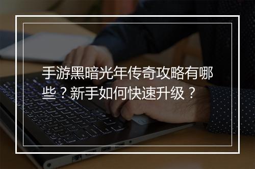 手游黑暗光年传奇攻略有哪些？新手如何快速升级？