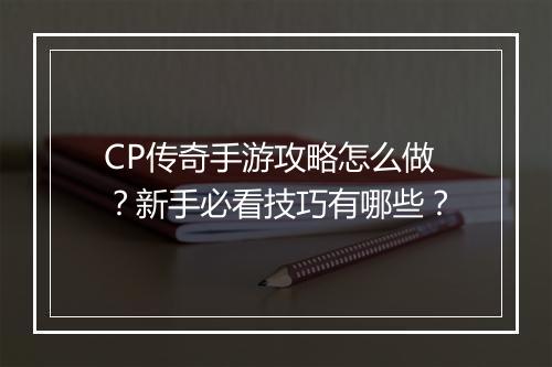 CP传奇手游攻略怎么做？新手必看技巧有哪些？