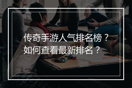 传奇手游人气排名榜？如何查看最新排名？