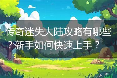 传奇迷失大陆攻略有哪些？新手如何快速上手？