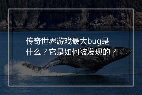 传奇世界游戏最大bug是什么？它是如何被发现的？
