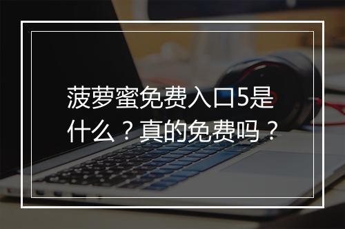 菠萝蜜免费入口5是什么?真的免费吗?