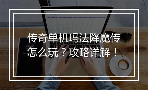 传奇单机玛法降魔传怎么玩？攻略详解！