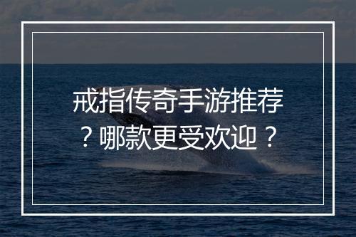 戒指传奇手游推荐？哪款更受欢迎？
