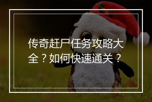 传奇赶尸任务攻略大全？如何快速通关？