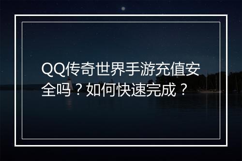 QQ传奇世界手游充值安全吗？如何快速完成？
