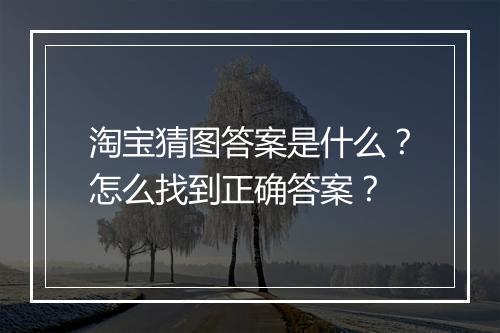 淘宝猜图答案是什么？怎么找到正确答案？