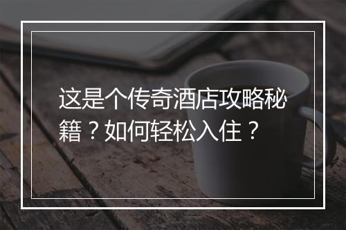 这是个传奇酒店攻略秘籍？如何轻松入住？