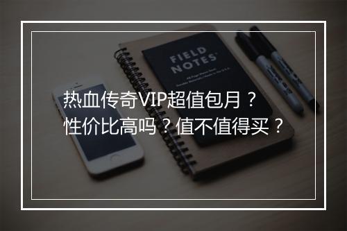 热血传奇VIP超值包月？性价比高吗？值不值得买？