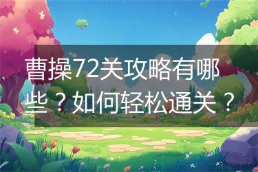 曹操72关攻略有哪些?如何轻松通关?