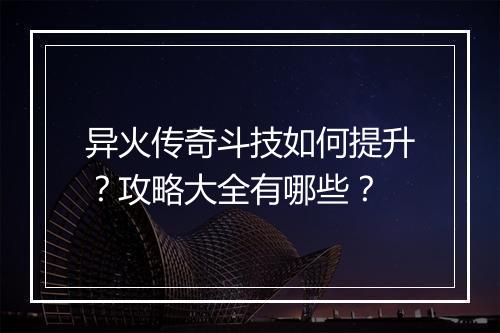 异火传奇斗技如何提升？攻略大全有哪些？
